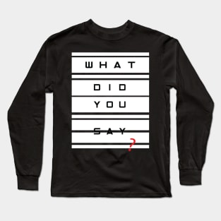 What did you say? Long Sleeve T-Shirt